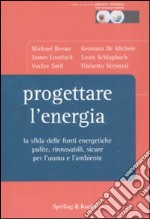 Progettare l'energia. La sfida delle fonti energetiche pulite, rinnovabili, sicure per l'uomo e l'ambiente libro