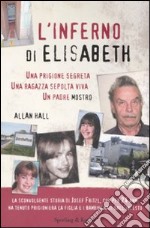 L'inferno di Elisabeth. Una prigione segreta, una ragazza sepolta viva, un padre mostro