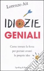 Idiozie geniali. Come trovare la forza per portare avanti le proprie idee libro