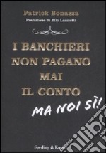 I banchieri non pagano mai il conto. Ma noi si!