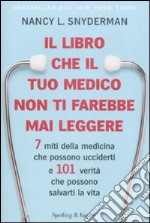 Il libro che il tuo medico non ti farebbe mai leggere. 7 miti della medicina che possono ucciderti e 101 verità che possono salvarti la vita