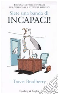 Siete una banda di incapaci! Bisogna smettere di urlare per cominciare a ottenere risultati libro