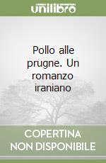 Pollo alle prugne. Un romanzo iraniano