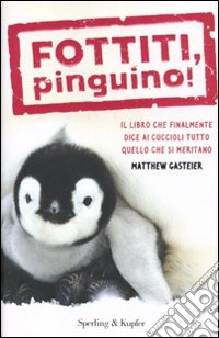Fottiti, pinguino! Il libro che finalmente dice ai cuccioli tutto quello che si meritano libro