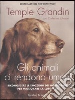 Gli animali ci rendono umani. Riconoscere le emozioni dei nostri amici per migliorare la loro vita libro