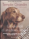 Gli animali ci rendono umani. Riconoscere le emozioni dei nostri amici per migliorare la loro vita libro