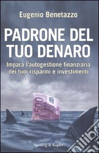 Padrone del tuo denaro. Impara l'autogestione finanziaria dei tuoi risparmi e investimenti libro