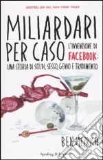 Miliardari per caso. L'invenzione di Facebook: una storia di soldi, sesso, genio e tradimento