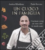 Un Cuoco in famiglia. Cucinare come un vero chef in modo sano libro