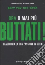 Buttati! Ora o mai più. Trasforma la tua passione in soldi libro