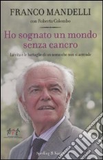 Ho sognato un mondo senza cancro. La vita e le battaglie di un uomo che non si arrende libro