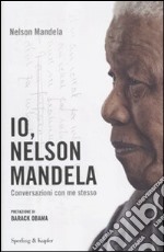 Io, Nelson Mandela. Conversazioni con me stesso