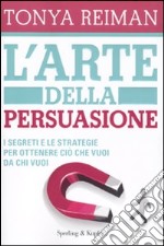 L'arte della persuasione. I segreti e le strategie per ottenere ciò che vuoi da chi vuoi libro