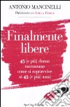 Finalmente libere. 45 (e più) donne raccontano come si sopravive ai 45 (e più) anni libro di Mancinelli Antonio