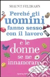 Perché gli uomini fanno sesso con il lavoro e le donne se ne innamorano libro