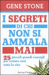 I segreti di chi non si ammala mai. 25 piccoli grandi consigli per restare sani tutta la vita libro