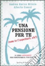 Una pensione per te (non te l'aspettavi, eh?). Il libro antipanico per pianificare il tuo futuro libro