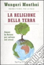 La religione della terra. Amare la natura per salvare noi stessi