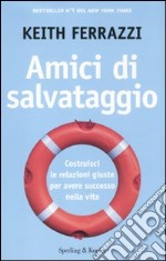 Amici di salvataggio. Costruisci le relazioni giuste per avere successo nella vita