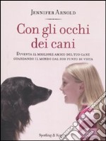 Con gli occhi dei cani. Diventa il migliore amico del tuo cane guardando il mondo dal suo punto di vista