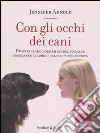 Con gli occhi dei cani. Diventa il migliore amico del tuo cane guardando il mondo dal suo punto di vista libro