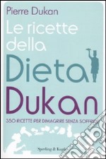 Le ricette della dieta Dukan. 350 ricette per dimagrire senza soffrire