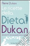 Le ricette della dieta Dukan. 350 ricette per dimagrire senza soffrire libro