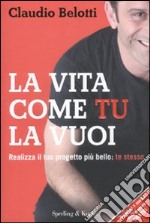 La vita come tu la vuoi. Realizza il tuo progetto più bello: te stesso libro