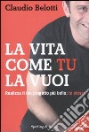 La vita come tu la vuoi. Realizza il tuo progetto più bello: te stesso libro