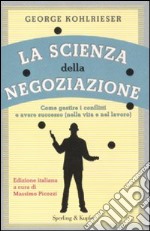 La scienza della negoziazione. Come gestire i conflitti e avere successo (nella vita e nel lavoro) libro