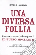 Una diversa follia. Riuscire a vivere (e bene) con il disturbo bipolare II libro