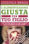 L'alimentazione giusta per tuo figlio. Per prevenire obesità, allergie e diabete dallo svezzamento all'adolescenza libro