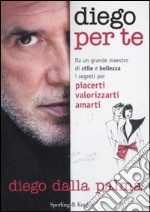 Diego per te. Da un grande maestro di stile e bellezza i segreti per piacerti valorizzarti amarti libro