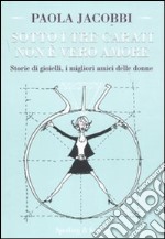 Sotto i tre carati non è vero amore. Storie di gioielli, i migliori amici delle donne libro