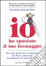 Io ho spostato il tuo formaggio. Per tutti quelli che si rifiutano di vivere come topi nel labirinto di qualcun altro