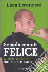 Semplicemente felice. Migliora la tua vita subito e per sempre libro