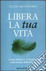 Libera la tua vita. Come evitare le 15 trappole sulla strada della felicità libro