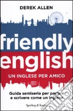 Friendly english. Un inglese per amico. Guida semiseria per parlare e scrivere come un inglese libro