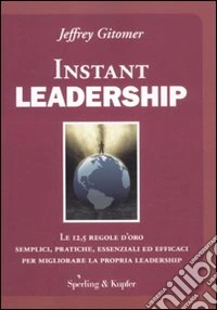 Instant leadership. Le 12,5 regole d'oro semplici, pratiche, essenziali ed efficaci per migliorare la propria leadership libro