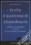 La vita è qualcosa di straordinario. Morendo ho imparato a vivere. La mia lezione più grande libro