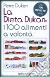 La dieta Dukan: i 100 alimenti a volontà. Con 100 ricette inedite libro