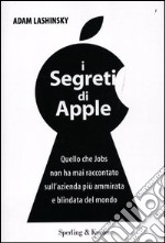 I segreti di Apple. Quello che Jobs non ha mai raccontato sull'azienda più ammirata e blindata del mondo libro