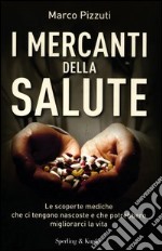 I mercanti della salute. Le scoperte mediche che ci tengono nascoste e che potrebbero migliorarci la vita libro