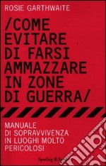 Come evitare di farsi ammazzare in zone di guerra. Manuale di sopravvivenza in luoghi molto pericolosi libro