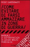 Come evitare di farsi ammazzare in zone di guerra. Manuale di sopravvivenza in luoghi molto pericolosi libro