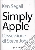 Simply Apple. L'ossessione di Steve Jobs libro