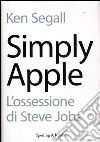 Simply Apple. L'ossessione di Steve Jobs libro