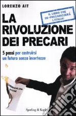 La rivoluzione dei precari. 5 passi per costruirsi un futuro senza incertezze libro