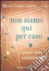 Non siamo qui per caso. Il potere delle coincidenze libro di Cesati Cassin Marco