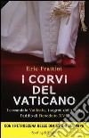 I corvi del Vaticano. Lo scandalo Vatileaks, i segreti dello IOR, l'addio di Benedetto XVI libro
